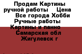Продам.Картины ручной работы. › Цена ­ 5 - Все города Хобби. Ручные работы » Картины и панно   . Самарская обл.,Жигулевск г.